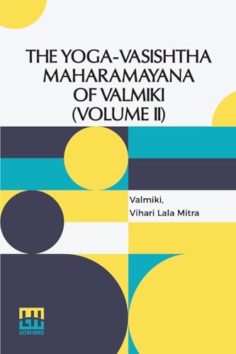 The Yoga-Vasishtha Maharamayana Of Valmiki (Volume II): Containing Utpatti Khanda, Sthiti Prakarana And Upasama Khanda To Chapter Liii. Translated ... In 4 Vols. In 7 Pts., (Bound In 4.), Vol. II. von Lector House