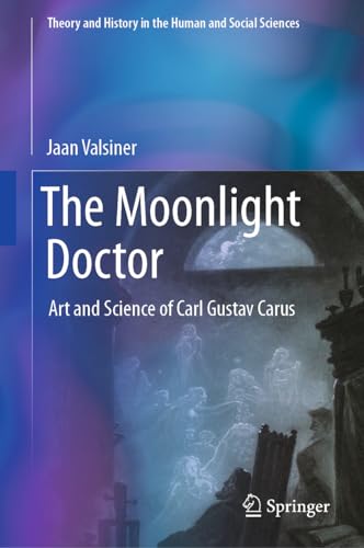 The Moonlight Doctor: Art and Science of Carl Gustav Carus (Theory and History in the Human and Social Sciences) von Springer