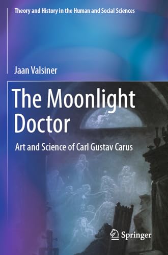 The Moonlight Doctor: Art and Science of Carl Gustav Carus (Theory and History in the Human and Social Sciences) von Springer