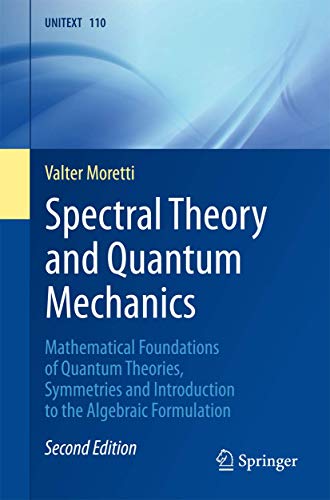 Spectral Theory and Quantum Mechanics: Mathematical Foundations of Quantum Theories, Symmetries and Introduction to the Algebraic Formulation (UNITEXT, 110, Band 110) von Springer