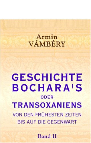 Geschichte Bochara's oder Transoxaniens von den frühesten Zeiten bis auf die Gegenwart: Nach orientalischen benützten und unbenützten handschriftlichen Geschichtsquellen. Band II von Adamant Media Corporation