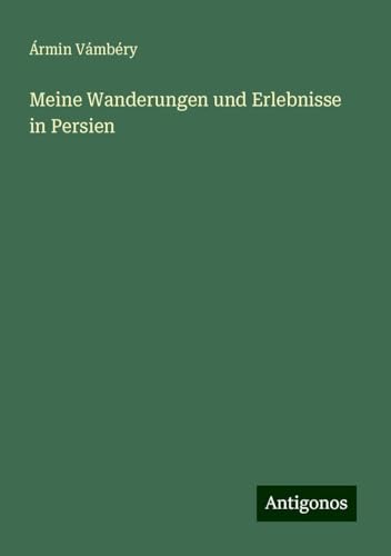 Meine Wanderungen und Erlebnisse in Persien von Antigonos Verlag