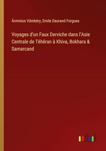Voyages d'un Faux Derviche dans l'Asie Centrale de Téhéran à Khiva, Bokhara & Samarcand von Outlook Verlag