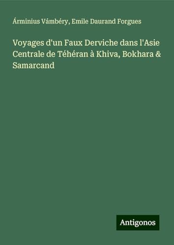 Voyages d'un Faux Derviche dans l'Asie Centrale de Téhéran à Khiva, Bokhara & Samarcand von Antigonos Verlag