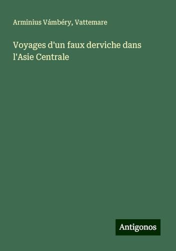 Voyages d'un faux derviche dans l'Asie Centrale von Antigonos Verlag
