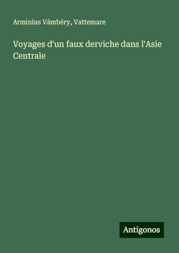 Voyages d'un faux derviche dans l'Asie Centrale von Antigonos Verlag