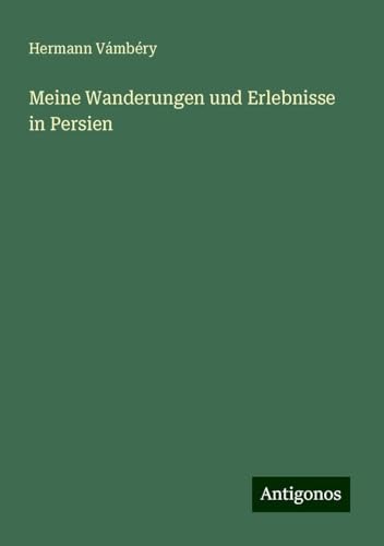 Meine Wanderungen und Erlebnisse in Persien von Antigonos Verlag