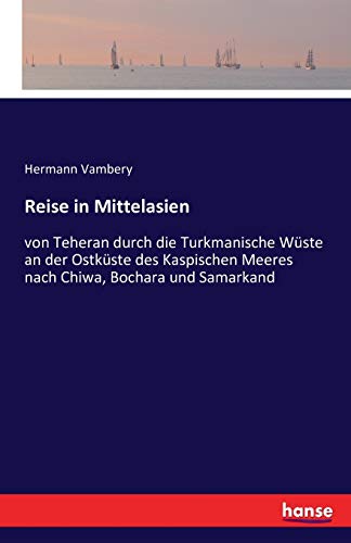 Reise in Mittelasien: von Teheran durch die Turkmanische Wüste an der Ostküste des Kaspischen Meeres nach Chiwa, Bochara und Samarkand