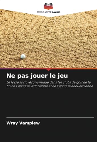 Ne pas jouer le jeu: Le fossé socio-économique dans les clubs de golf de la fin de l'époque victorienne et de l'époque édouardienne von Editions Notre Savoir