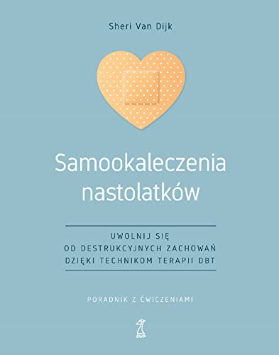 Samookaleczenia nastolatków: Uwolnij się od destrukcyjnych zachowań dzięki technikom terapii DBT Poradnik z ćwiczeniami von GWP