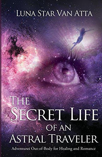 The Secret Life of an Astral Traveler: Adventures Out-of-Body for Healing and Romance von Sojourn Publishing, LLC