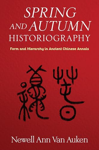 Spring and Autumn Historiography: Form and Hierarchy in Ancient Chinese Annals (Tang Center in Early China)