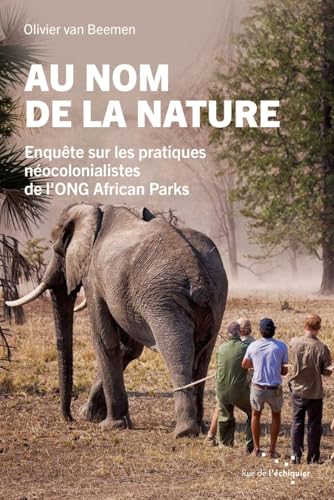 Au nom de la nature - Enquête sur les pratiques néocolonia: Enquête sur les pratiques néocolonialistes de l'ONG African Parks von RUE ECHIQUIER