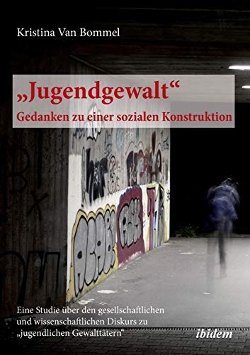 Jugendgewalt - Gedanken zu einer sozialen Konstruktion: Eine Studie über den gesellschaftlichen und wissenschaftlichen Diskurs zu „jugendlichen Gewalttätern“ Jugendgewalt - Gedanken zu einer sozialen Konstruktion: Eine Studie über den gesellschaftlichen und wissenschaftlichen Diskurs zu „jugendlichen Gewalttätern“ von Ibidem Press