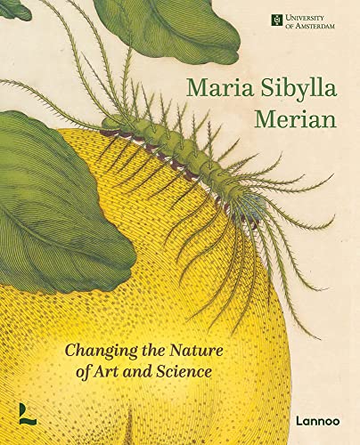 Maria Sibylla Merian: Changing the Nature of Art and Science von Lannoo Publishers