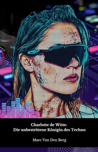 Charlotte de Witte: Die unbestrittene Königin des Techno: Eine Reise in die hypnotische Welt des belgischen DJs, der die zeitgenössische elektronische Musik revolutionierte von Independently published