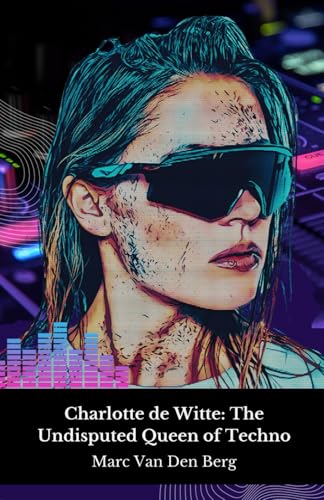 Charlotte de Witte: The Undisputed Queen of Techno: Journey into the hypnotic world of the Belgian DJ who revolutionised contemporary electronic music von Independently published