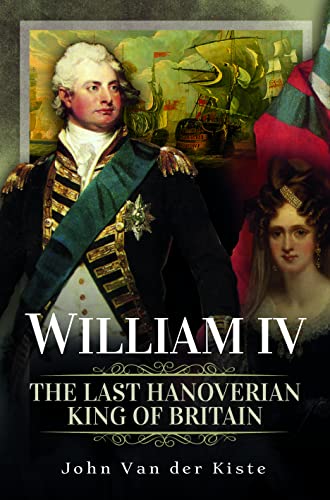 William IV: The Last Hanoverian King of Britain William IV: The Last Hanoverian King of Britain