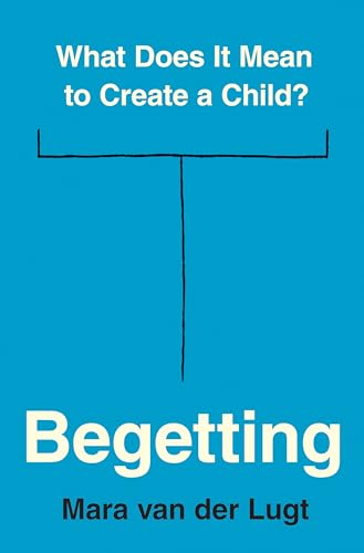 Begetting: What Does It Mean to Create a Child? von Princeton University Press