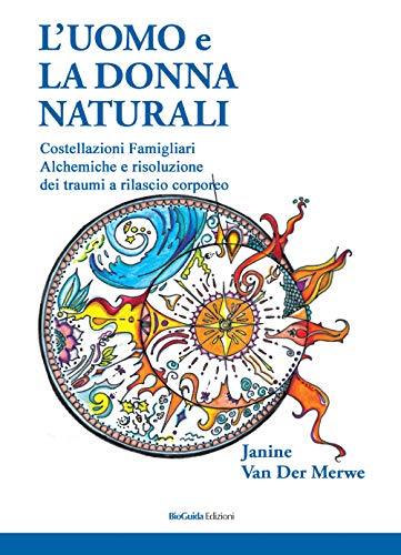 L'uomo e la donna naturali. Costellazioni famigliari alchemiche e risoluzione dei traumi a rilascio corporeo von BioGuida