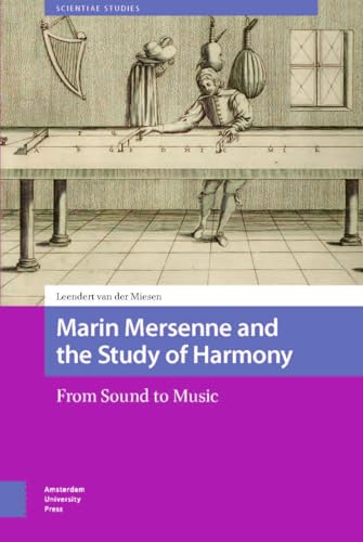 Marin Mersenne and the Study of Harmony: From Sound to Music (Scientiae Studies) von Amsterdam University Press