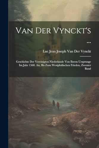 Van Der Vynckt's ...: Geschichte Der Vereinigten Niederlande Von Ihrem Ursprunge Im Jahr 1560. An, Bis Zum Westphälischen Frieden, Zwenter Band von Legare Street Press