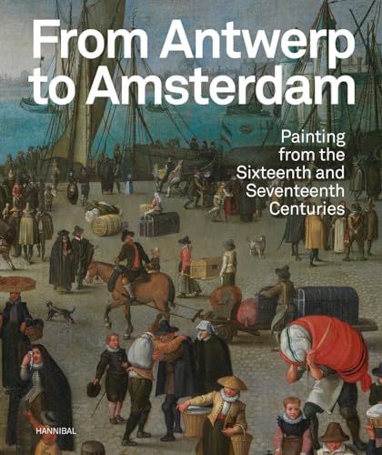 From Antwerp to Amsterdam: Painting from the Sixteenth and Seventeenth Centuries von Cannibal/Hannibal Publishers