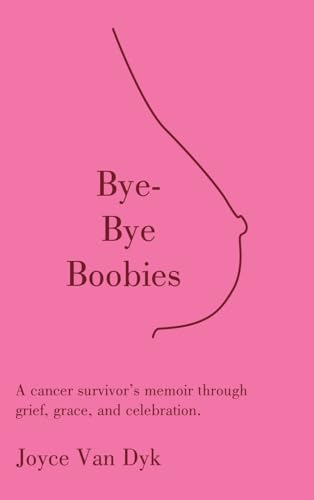 Bye-Bye Boobies: A cancer survivor’s memoir through grief, grace, and celebration. von Balboa Press