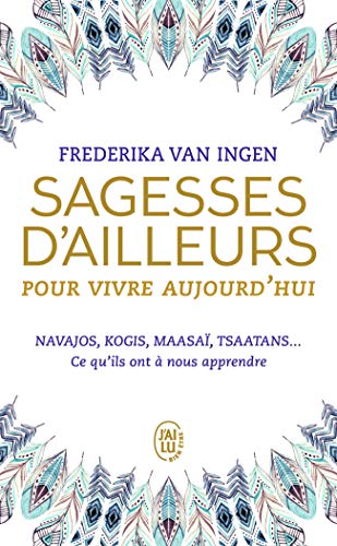 Sagesses d'ailleurs pour vivre aujourd'hui: Navajos, Kogis, Maasaï, Tsaatans... Ce qu'ils ont à nous apprendre Sagesses d'ailleurs pour vivre aujourd'hui: Navajos, Kogis, Maasaï, Tsaatans... Ce qu'ils ont à nous apprendre