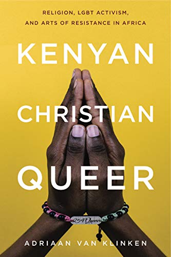 Kenyan, Christian, Queer: Religion, LGBT Activism, and Arts of Resistance in Africa (Africana Religions, Band 3)