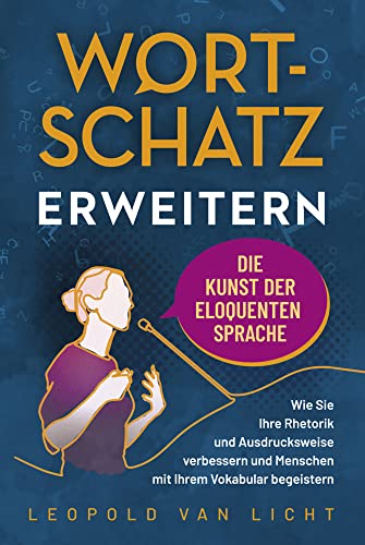 Wortschatz erweitern - Die Kunst der eloquenten Sprache: Wie Sie Ihre Rhetorik und Ausdrucksweise verbessern und Menschen mit Ihrem Vokabular begeistern von Eulogia Verlag