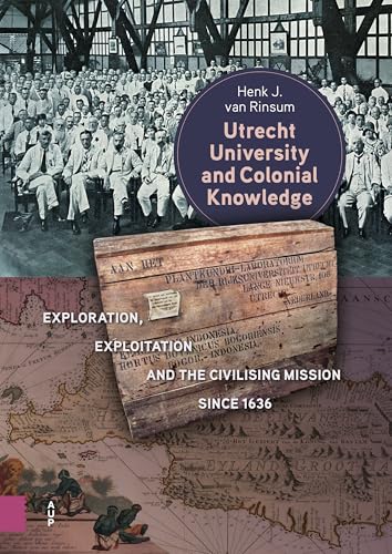 Utrecht University and Colonial Knowledge: Exploration, Exploitation and the Civilising Mission Since 1636 von Amsterdam University Press