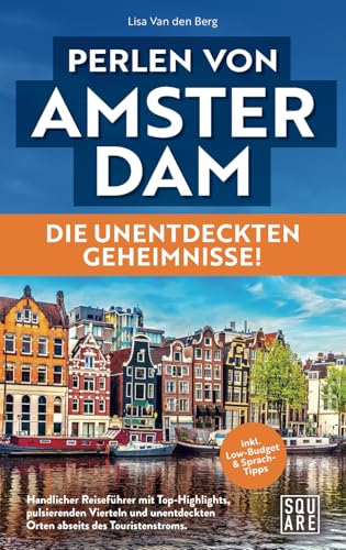 Perlen von Amsterdam - Die unentdeckten Geheimnisse! Handlicher Reiseführer mit Top-Highlights, pulsierenden Vierteln und unentdeckten Orten abseits des Touristenstroms inkl. Low-Budget & Sprachtipps von SQUARE