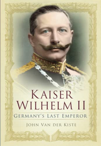 Kaiser Wilhelm II: Germany's Last Emperor Kaiser Wilhelm II: Germany's Last Emperor