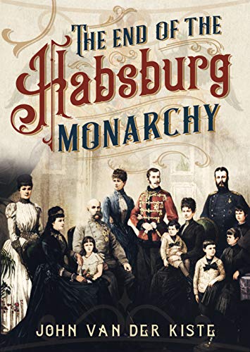 The End of the Habsburgs: The Decline and Fall of the Austrian Monarchy The End of the Habsburgs: The Decline and Fall of the Austrian Monarchy