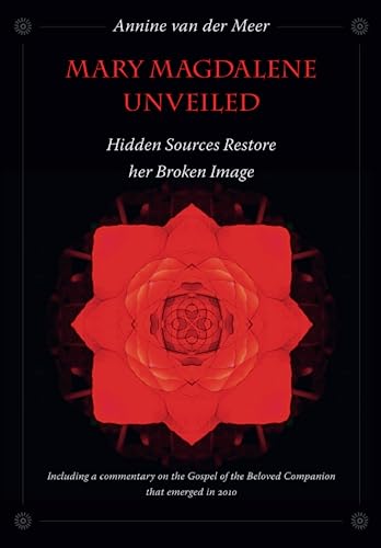 Mary Magdalene Unveiled: Hidden Sources Restore her Broken Image: Including a commentary on the Gospel of the Beloved Companion, that emerged in 2010 von Pansophia Press
