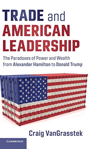 Trade and American Leadership: The Paradoxes of Power and Wealth from Alexander Hamilton to Donald Trump von Cambridge University Press