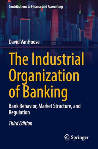 The Industrial Organization of Banking: Bank Behavior, Market Structure, and Regulation (Contributions to Finance and Accounting)