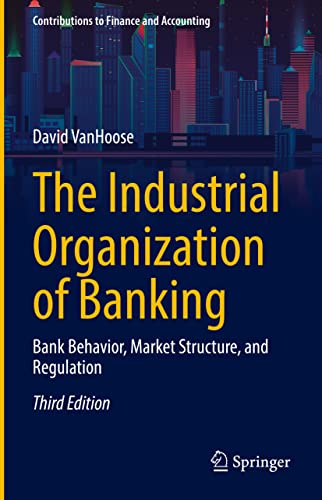 The Industrial Organization of Banking: Bank Behavior, Market Structure, and Regulation (Contributions to Finance and Accounting)