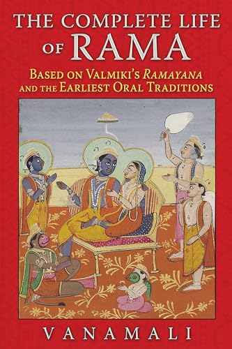 Complete Life of Rama: Based on Valmiki's Ramayana and the Earliest Oral Traditions