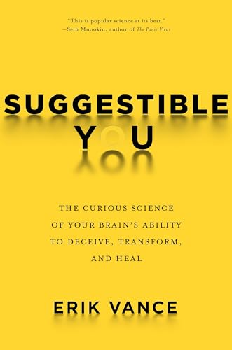Suggestible You: The Curious Science of Your Brain's Ability to Deceive, Transform, and Heal Suggestible You: The Curious Science of Your Brain's Ability to Deceive, Transform, and Heal