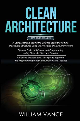 CLEAN ARCHITECTURE: 3 Books in 1 - Beginner's Guide to Learn Software Structures +Tips and Tricks to Software Programming +Advanced Methods to Software Programming Using Clean Architecture Theories