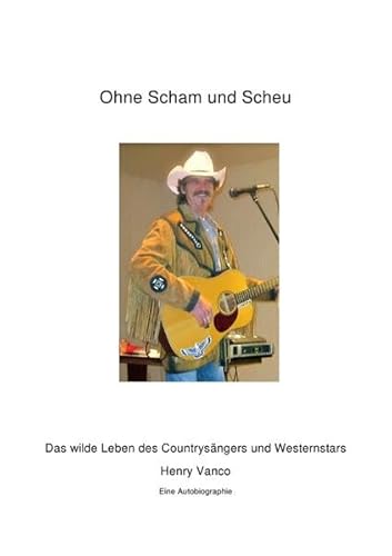 Ohne Scham und Scheu: Das wilde Leben des Countrysängers und Westernstars Henry Vanco - eine Autobiographie