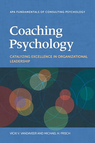 Coaching Psychology: Catalyzing Excellence in Organizational Leadership (Fundamentals of Consulting Psychology) von American Psychological Association
