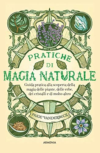 Pratiche di magia naturale. Guida pratica alla scoperta della magia delle piante, delle erbe, dei cristalli e di molto altro (Magick) von Armenia