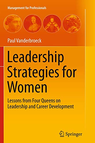 Leadership Strategies for Women: Lessons from Four Queens on Leadership and Career Development (Management for Professionals) von Springer