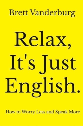 Relax, It's Just English: How to Worry Less and Speak More