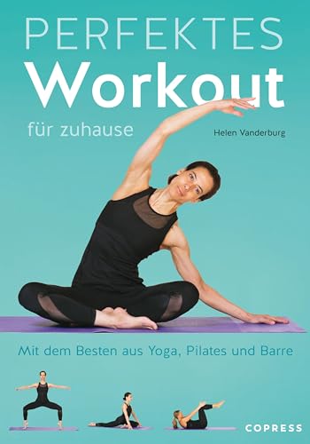 Perfektes Workout für zuhause. Mit dem Besten aus Yoga, Pilates und Barre. Von Krafttraining bis Entspannungsübung: Trainieren ohne Geräte für jedes Fitness-Level. 100 Übungen, 15 Trainingspläne von Copress Sport