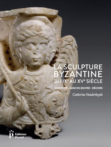 La Sculpture byzantine du IXe au XVe siècle: Contexte - Mise en oeuvre - Décors