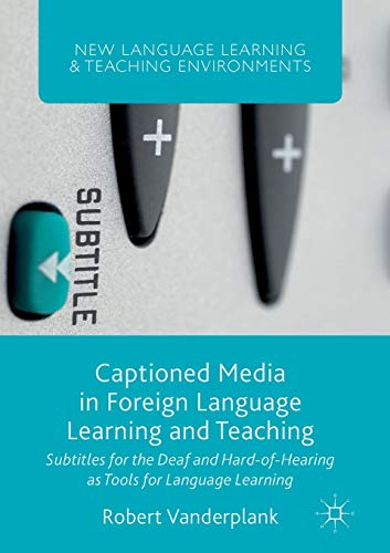 Captioned Media in Foreign Language Learning and Teaching: Subtitles for the Deaf and Hard-of-Hearing as Tools for Language Learning (New Language Learning and Teaching Environments)